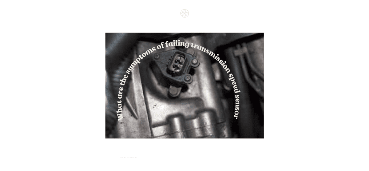 What are the symptoms of failing transmission speed sensor